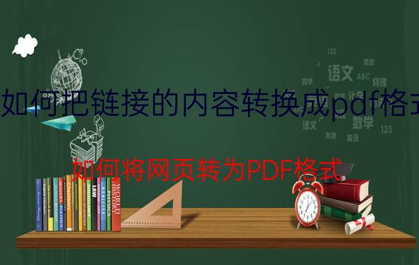 如何把链接的内容转换成pdf格式 如何将网页转为PDF格式？